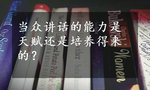 当众讲话的能力是天赋还是培养得来的？