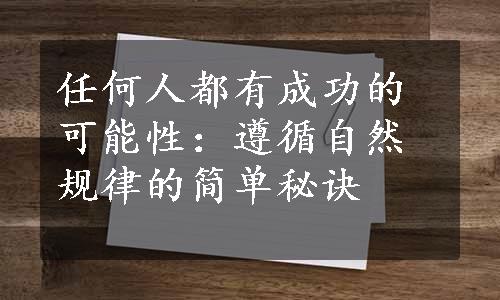 任何人都有成功的可能性：遵循自然规律的简单秘诀