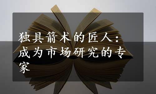 独具箭术的匠人：成为市场研究的专家