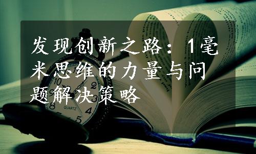 发现创新之路：1毫米思维的力量与问题解决策略