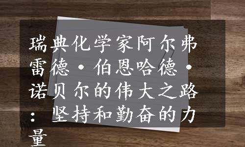 瑞典化学家阿尔弗雷德·伯恩哈德·诺贝尔的伟大之路：坚持和勤奋的力量