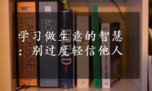 学习做生意的智慧：别过度轻信他人