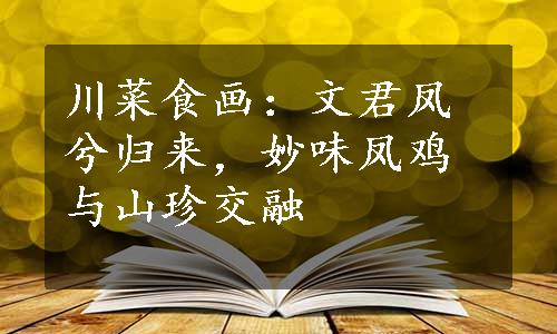 川菜食画：文君凤兮归来，妙味凤鸡与山珍交融