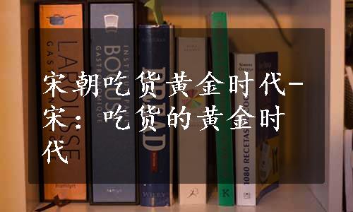 宋朝吃货黄金时代-宋：吃货的黄金时代