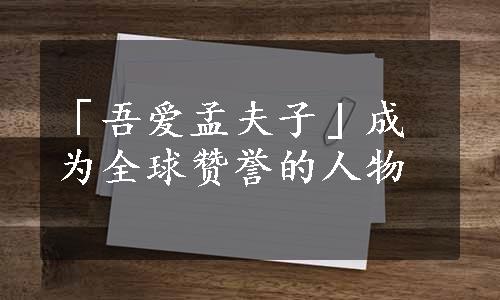 「吾爱孟夫子」成为全球赞誉的人物