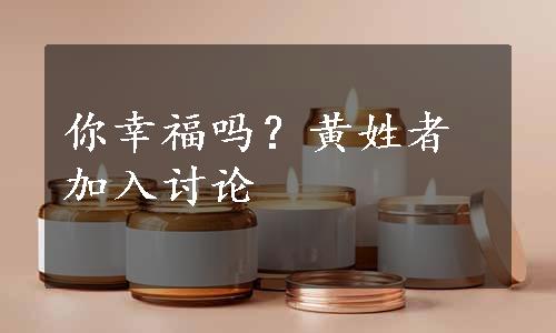 你幸福吗？黄姓者加入讨论