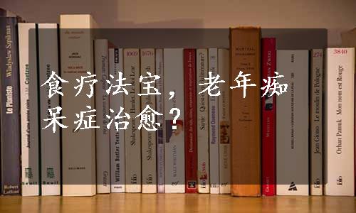 食疗法宝，老年痴呆症治愈？