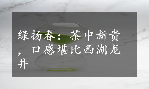 绿扬春：茶中新贵，口感堪比西湖龙井