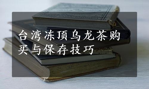 台湾冻顶乌龙茶购买与保存技巧