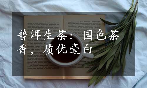 普洱生茶: 国色茶香，质优毫白