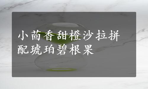 小茴香甜橙沙拉拼配琥珀碧根果