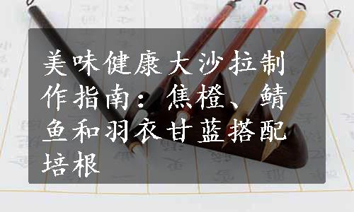 美味健康大沙拉制作指南：焦橙、鲭鱼和羽衣甘蓝搭配培根