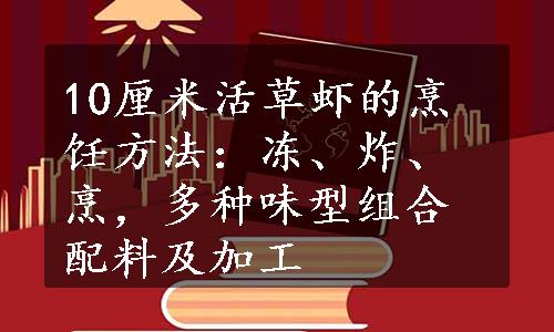 10厘米活草虾的烹饪方法：冻、炸、烹，多种味型组合配料及加工