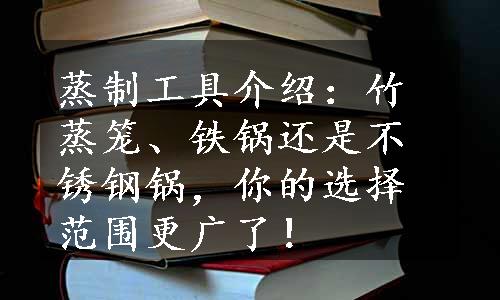 蒸制工具介绍：竹蒸笼、铁锅还是不锈钢锅，你的选择范围更广了！