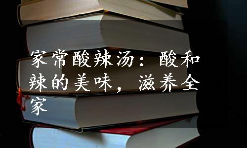 家常酸辣汤：酸和辣的美味，滋养全家