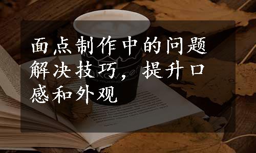 面点制作中的问题解决技巧，提升口感和外观