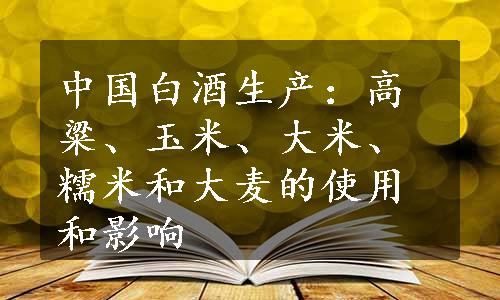 中国白酒生产：高粱、玉米、大米、糯米和大麦的使用和影响