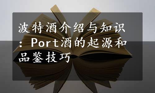 波特酒介绍与知识：Port酒的起源和品鉴技巧