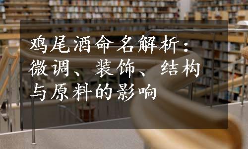 鸡尾酒命名解析：微调、装饰、结构与原料的影响