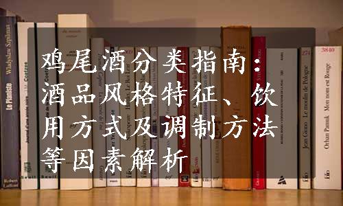 鸡尾酒分类指南：酒品风格特征、饮用方式及调制方法等因素解析