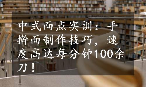 中式面点实训：手擀面制作技巧，速度高达每分钟100余刀！