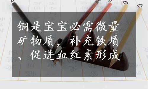 铜是宝宝必需微量矿物质，补充铁质、促进血红素形成