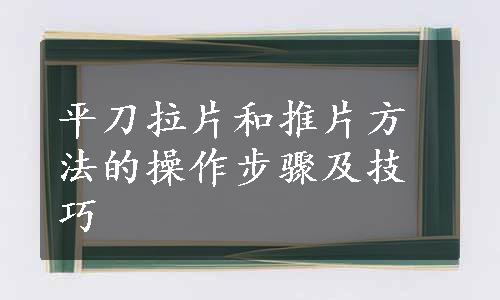 平刀拉片和推片方法的操作步骤及技巧