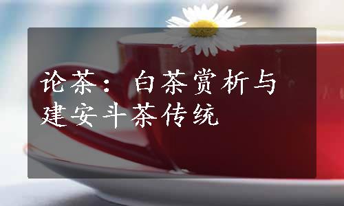 论茶：白茶赏析与建安斗茶传统