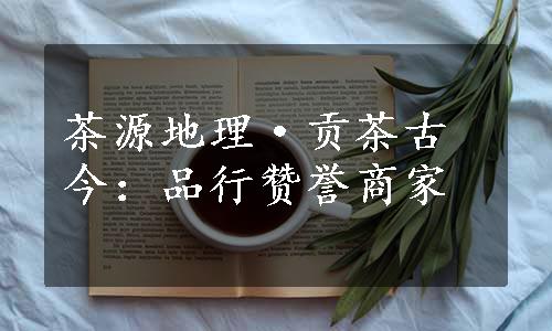 茶源地理·贡茶古今：品行赞誉商家