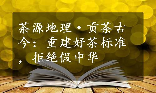 茶源地理·贡茶古今：重建好茶标准，拒绝假中华