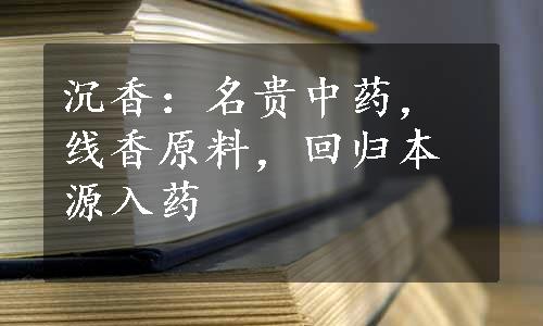 沉香：名贵中药，线香原料，回归本源入药