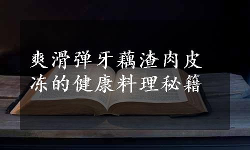 爽滑弹牙藕渣肉皮冻的健康料理秘籍