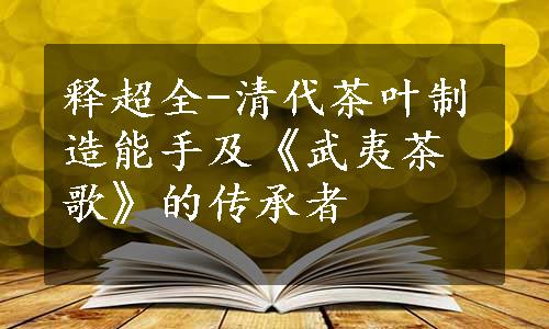 释超全-清代茶叶制造能手及《武夷茶歌》的传承者