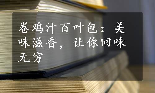 卷鸡汁百叶包：美味滋香，让你回味无穷