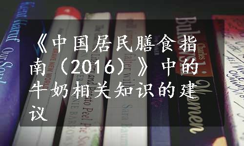 《中国居民膳食指南（2016）》中的牛奶相关知识的建议