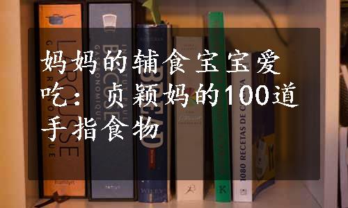 妈妈的辅食宝宝爱吃：贞颖妈的100道手指食物