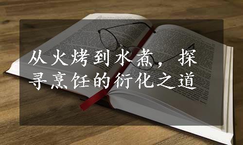 从火烤到水煮，探寻烹饪的衍化之道