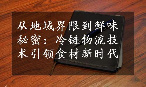 从地域界限到鲜味秘密：冷链物流技术引领食材新时代