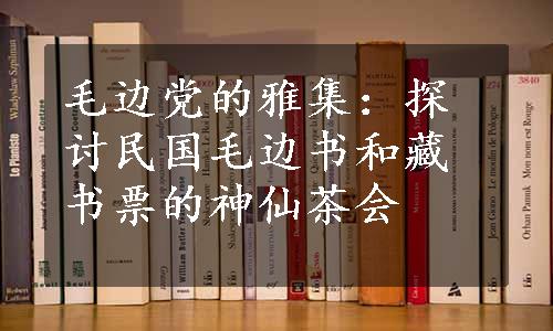 毛边党的雅集：探讨民国毛边书和藏书票的神仙茶会