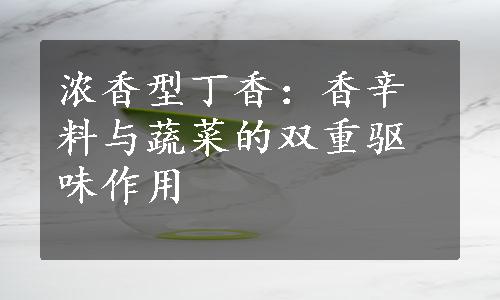 浓香型丁香：香辛料与蔬菜的双重驱味作用