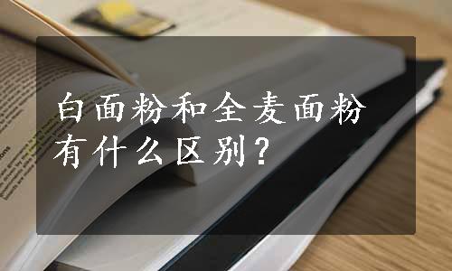 白面粉和全麦面粉有什么区别？