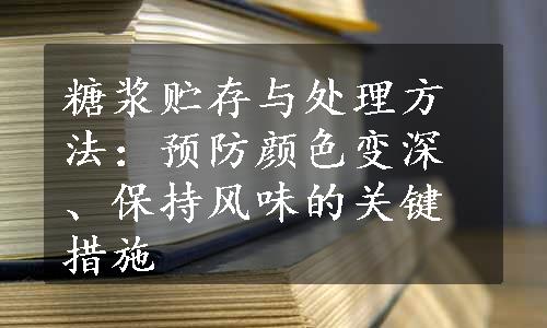 糖浆贮存与处理方法：预防颜色变深、保持风味的关键措施