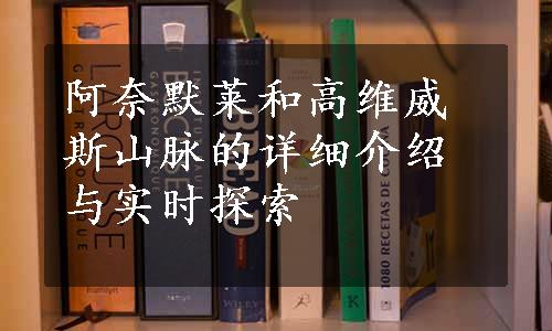 阿奈默莱和高维威斯山脉的详细介绍与实时探索