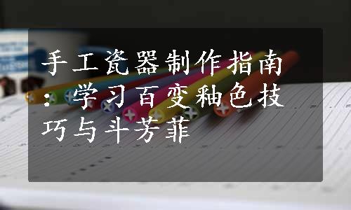 手工瓷器制作指南：学习百变釉色技巧与斗芳菲