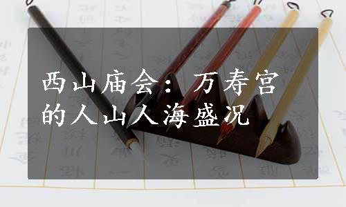 西山庙会：万寿宫的人山人海盛况