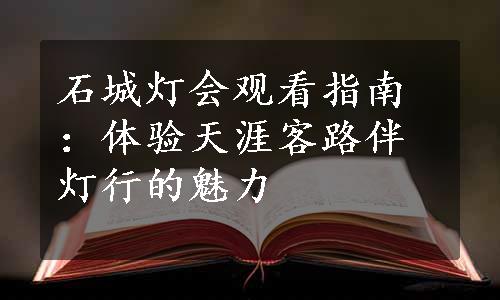 石城灯会观看指南：体验天涯客路伴灯行的魅力