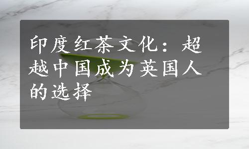 印度红茶文化：超越中国成为英国人的选择