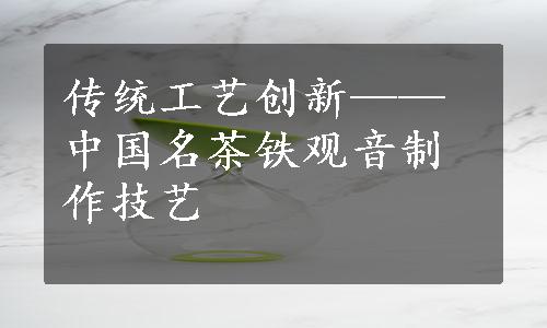 传统工艺创新——中国名茶铁观音制作技艺