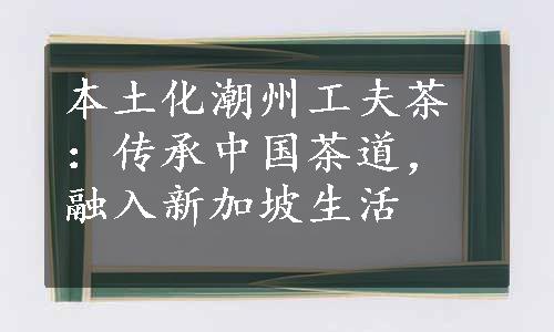 本土化潮州工夫茶：传承中国茶道，融入新加坡生活