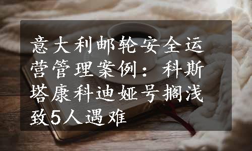 意大利邮轮安全运营管理案例：科斯塔康科迪娅号搁浅致5人遇难